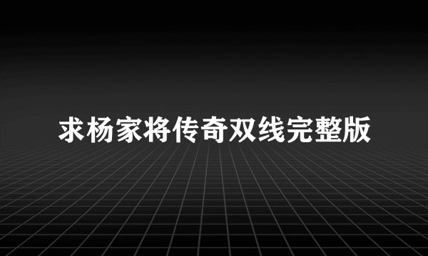 求杨家将传奇双线完整版