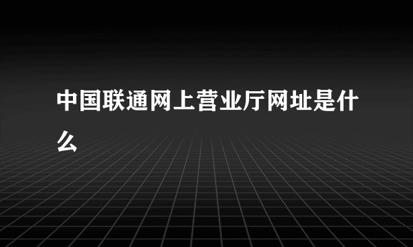 中国联通网上营业厅网址是什么