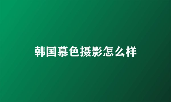 韩国慕色摄影怎么样