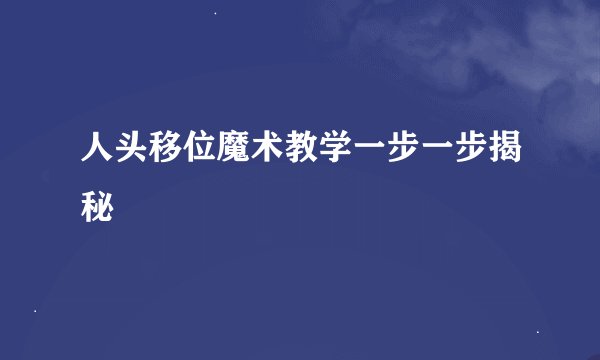 人头移位魔术教学一步一步揭秘