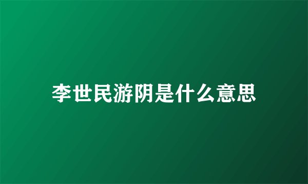 李世民游阴是什么意思