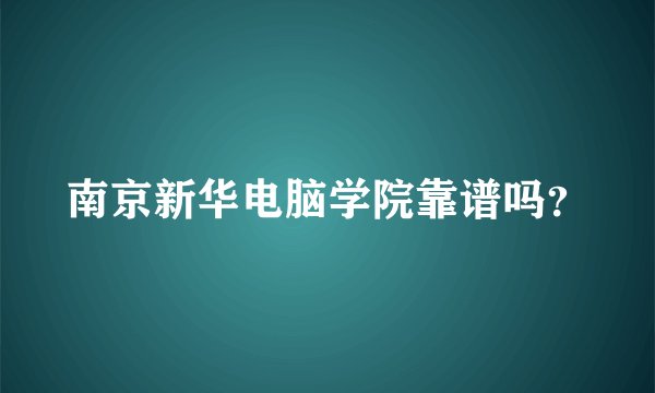 南京新华电脑学院靠谱吗？