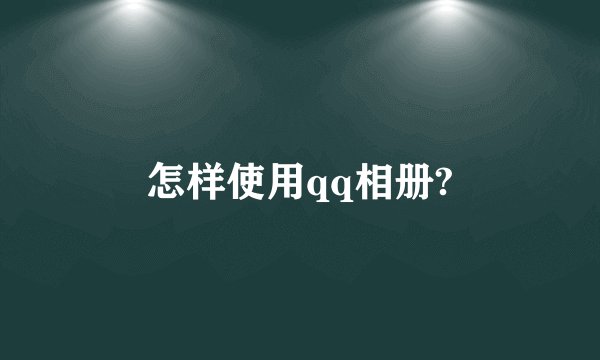 怎样使用qq相册?