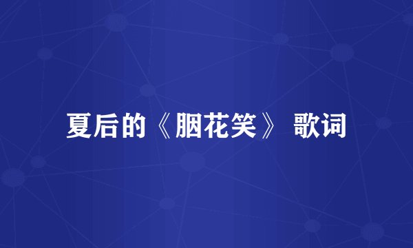 夏后的《胭花笑》 歌词