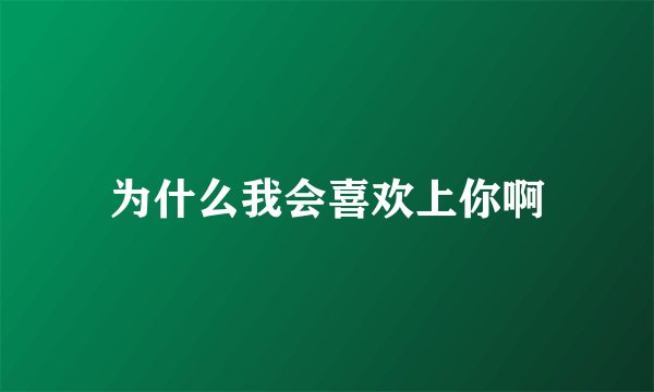 为什么我会喜欢上你啊