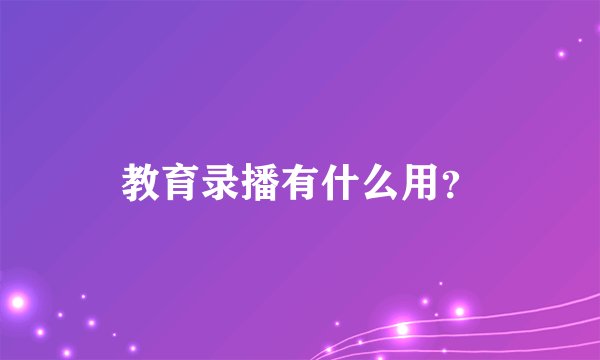 教育录播有什么用？