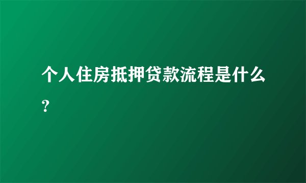 个人住房抵押贷款流程是什么？
