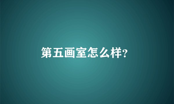 第五画室怎么样？