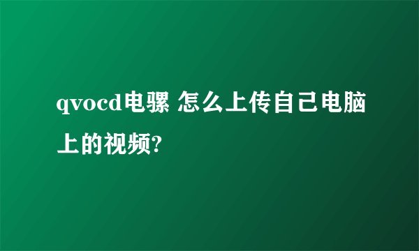 qvocd电骡 怎么上传自己电脑上的视频?