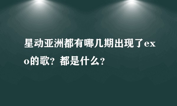 星动亚洲都有哪几期出现了exo的歌？都是什么？