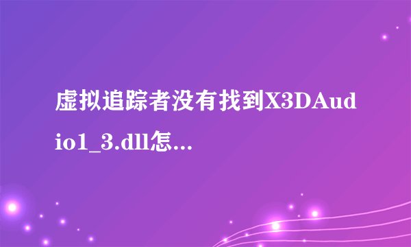 虚拟追踪者没有找到X3DAudio1_3.dll怎么解决？？？