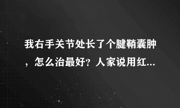我右手关节处长了个腱鞘囊肿，怎么治最好？人家说用红花油涂完按破行吗？