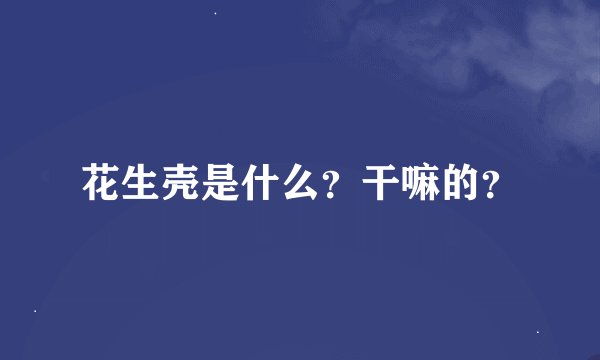 花生壳是什么？干嘛的？