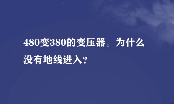 480变380的变压器。为什么没有地线进入？