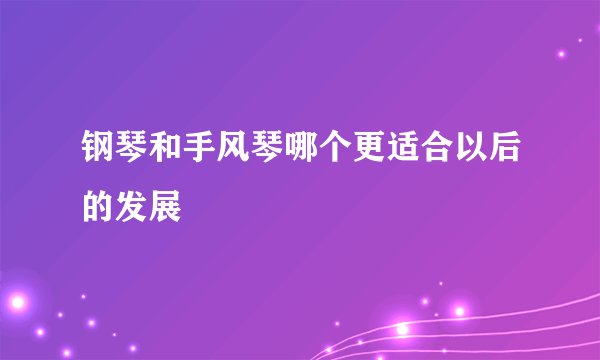 钢琴和手风琴哪个更适合以后的发展