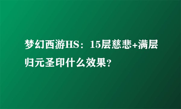 梦幻西游HS：15层慈悲+满层归元圣印什么效果？