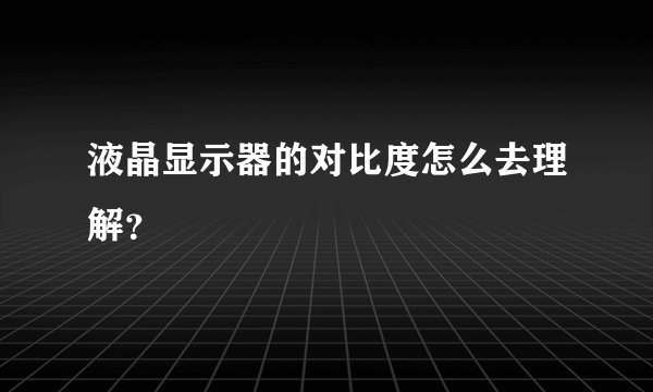 液晶显示器的对比度怎么去理解？