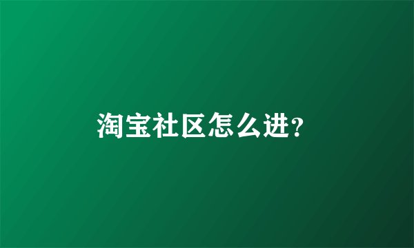 淘宝社区怎么进？