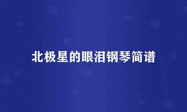 北极星的眼泪钢琴简谱