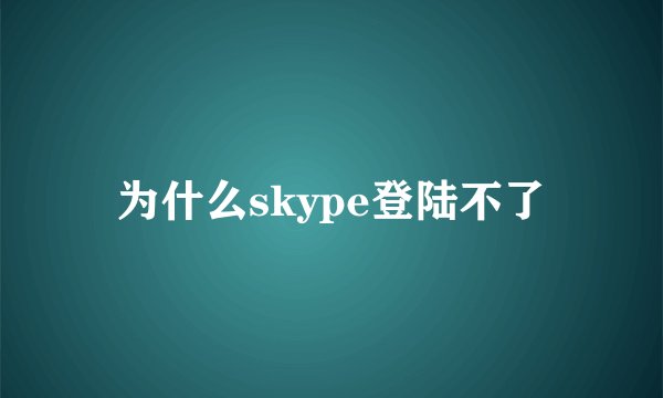 为什么skype登陆不了