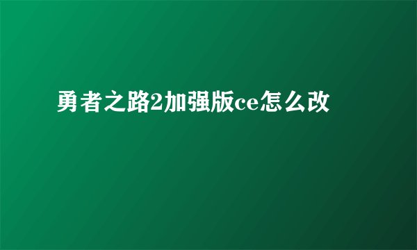勇者之路2加强版ce怎么改