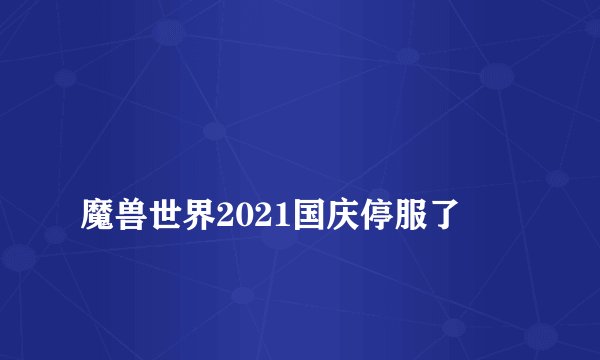 
魔兽世界2021国庆停服了

