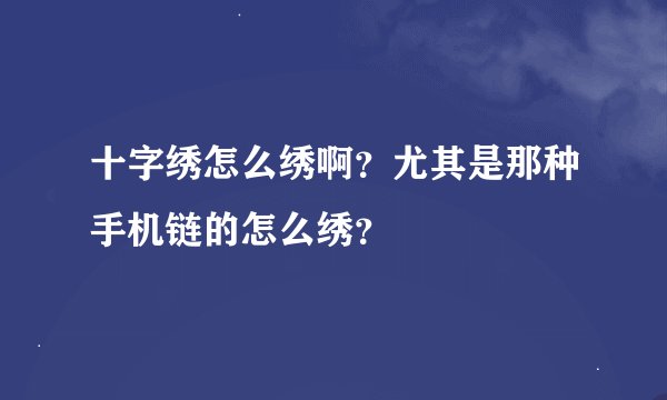 十字绣怎么绣啊？尤其是那种手机链的怎么绣？