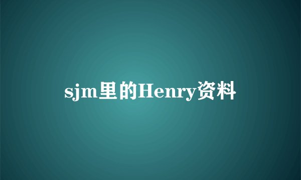 sjm里的Henry资料