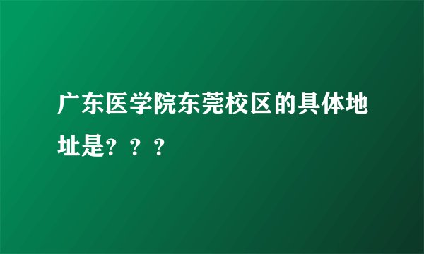 广东医学院东莞校区的具体地址是？？？