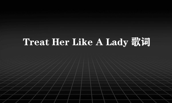 Treat Her Like A Lady 歌词
