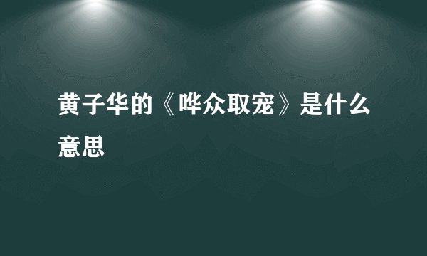黄子华的《哗众取宠》是什么意思