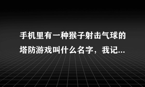 手机里有一种猴子射击气球的塔防游戏叫什么名字，我记得是英文的。