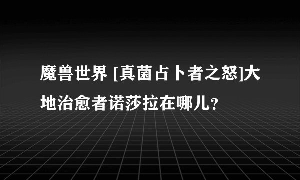 魔兽世界 [真菌占卜者之怒]大地治愈者诺莎拉在哪儿？