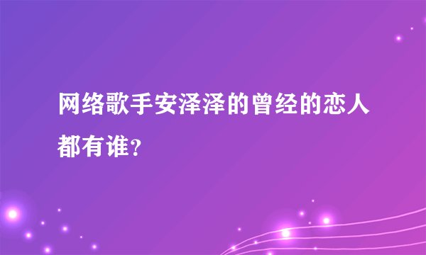 网络歌手安泽泽的曾经的恋人都有谁？