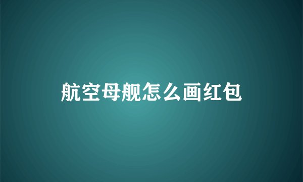 航空母舰怎么画红包