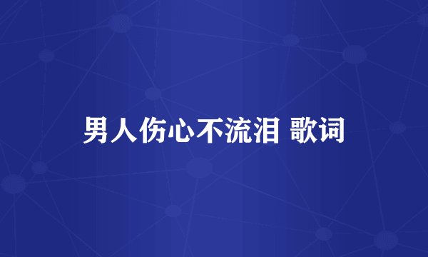 男人伤心不流泪 歌词