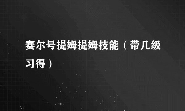 赛尔号提姆提姆技能（带几级习得）