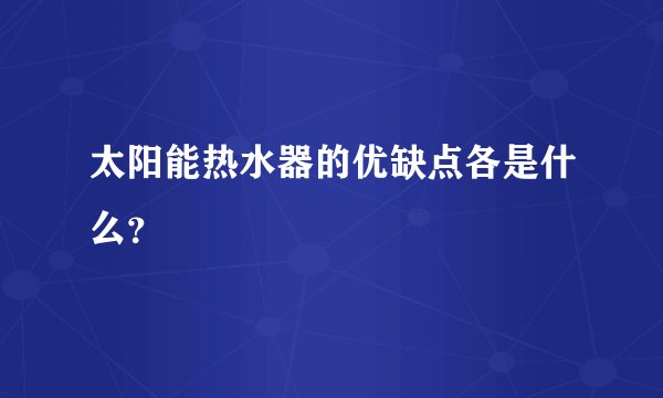 太阳能热水器的优缺点各是什么？