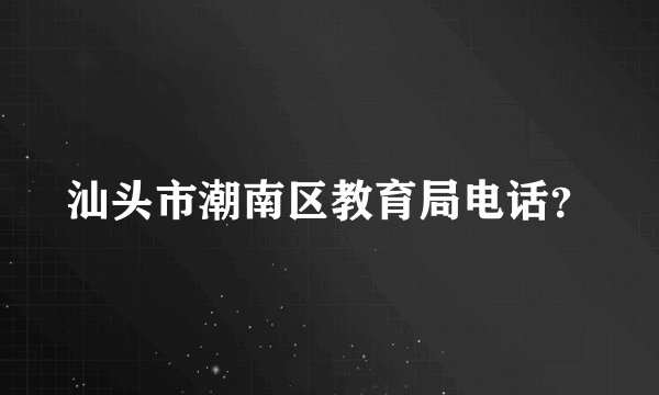 汕头市潮南区教育局电话？