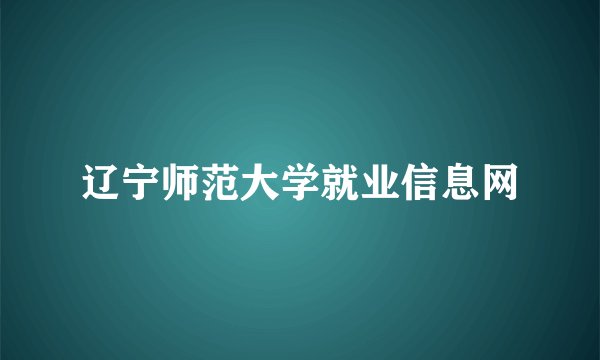 辽宁师范大学就业信息网