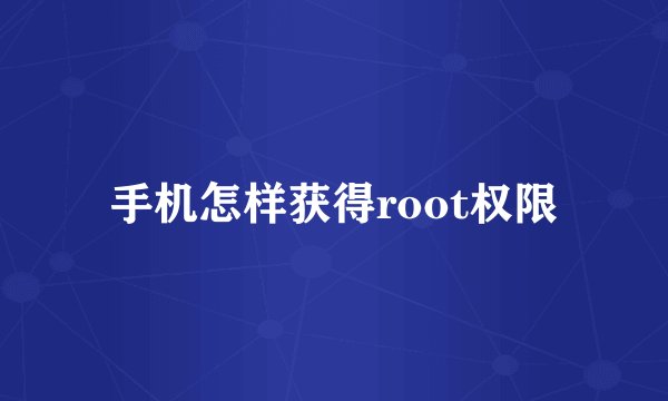 手机怎样获得root权限