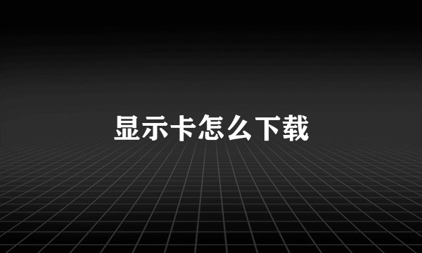 显示卡怎么下载