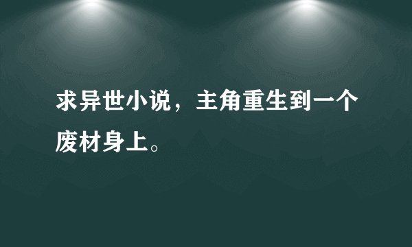 求异世小说，主角重生到一个废材身上。