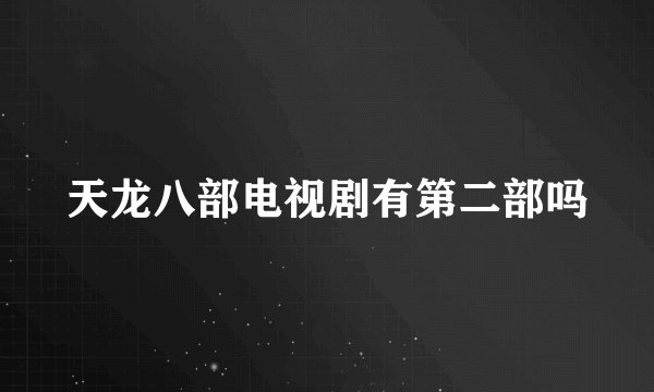 天龙八部电视剧有第二部吗