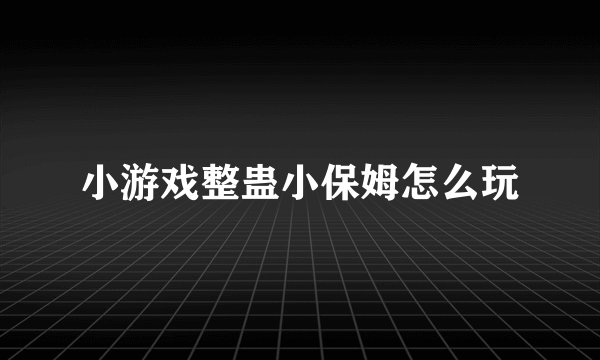 小游戏整蛊小保姆怎么玩