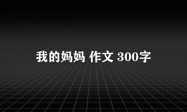 我的妈妈 作文 300字
