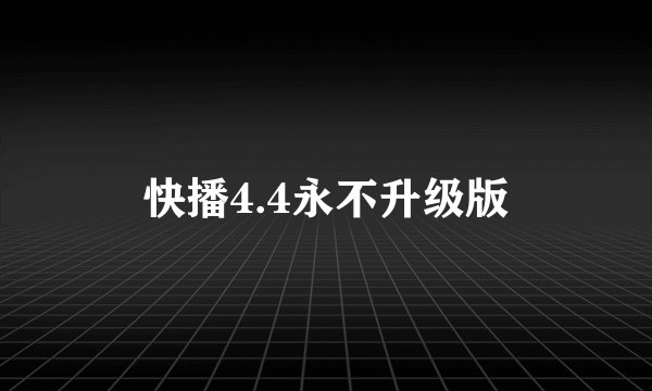 快播4.4永不升级版