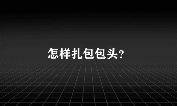 怎样扎包包头？