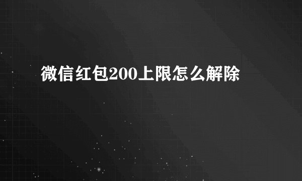 微信红包200上限怎么解除