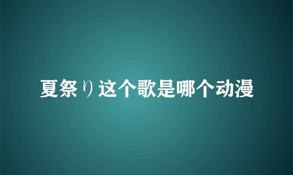 夏祭り这个歌是哪个动漫